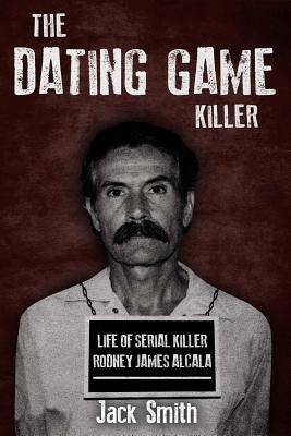 The Dating Game Killer: Life of Serial Killer Rodney James Alcala by Jack Smith