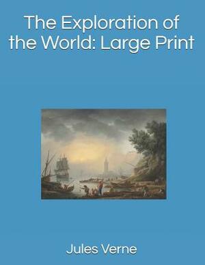 The Exploration of the World: Large Print by Jules Verne