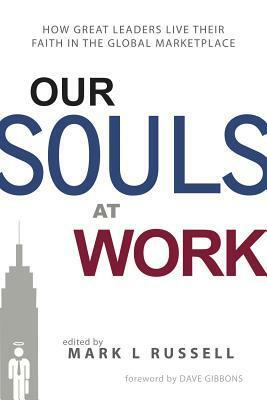Our Souls at Work: How Great Leaders Live Their Faith in the Global Marketplace by John Tyson, David W. Miller, Mark L. Russell, Ken Eldred, Scott Harrison, Blake Mycoskie, Dennis Bakke, Dave Gibbons, Steve Reinemund, Mo Anderson