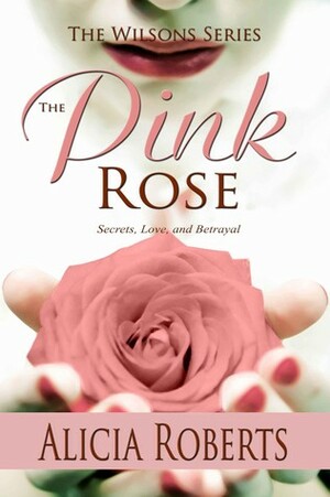 The Pink Rose: Secrets, Love and Betrayal by Alicia Roberts