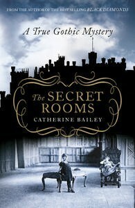 The Secret Rooms: A True Gothic Mystery by Catherine Bailey