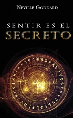 Sentir es el Secreto by Neville Goddard