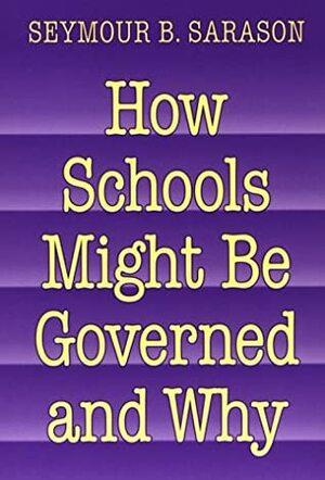How Schools Might Be Governed and Why by Seymour B. Sarason
