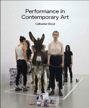 Performance in Contemporary Art by Catherine Wood