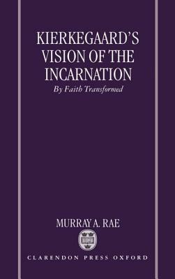 Kierkegaard's Vision of the Incarnation: By Faith Transformed by Murray A. Rae
