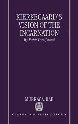 Kierkegaard's Vision of the Incarnation: By Faith Transformed by Murray A. Rae