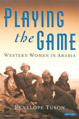 Playing the Game: Western Women in Arabia by Penelope Tuson