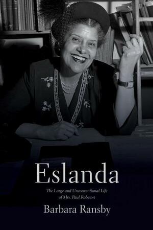 Eslanda: The Large and Unconventional Life of Mrs. Paul Robeson by Barbara Ransby
