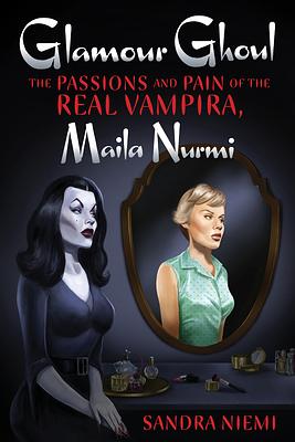 Glamour Ghoul: The Passions and Pain of the Real Vampira, Maila Nurmi by Sandra Niemi