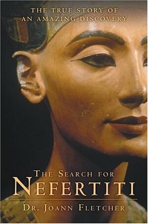 The Search for Nefertiti: The True Story of an Amazing Discovery by Joann Fletcher