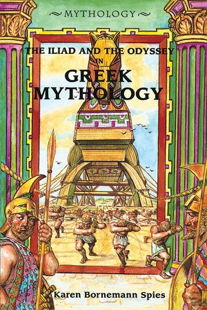 The Iliad and the Odyssey in Greek Mythology by Karen Bornemann Spies
