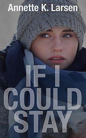 If I Could Stay: A Small-town Cop Clean Romantic Suspense by Annette K. Larsen, Annette K. Larsen