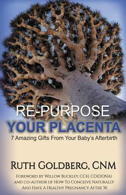 Repurpose Your Placenta: 7 Amazing Gifts From Your Baby's Afterbirth by Ruth Goldberg