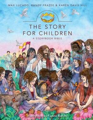 The Story for Children: A Storybook Bible by Fausto Bianchi, Max Lucado, Randy Frazee, Karen Davis Hill