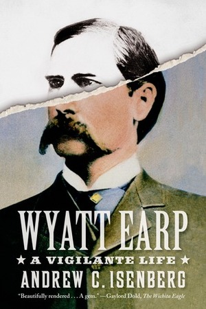 Wyatt Earp: A Vigilante Life by Andrew C. Isenberg