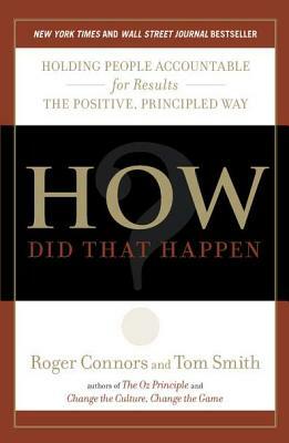 How Did That Happen?: Holding People Accountable for Results the Positive, Principled Way by Tom Smith, Roger Connors