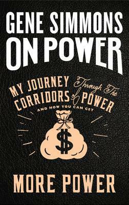 On Power: My Journey Through the Corridors of Power and How You Can Get More Power by Gene Simmons
