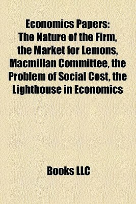 Economics Papers: The Nature of the Firm, the Market for Lemons, MacMillan Committee, the Problem of Social Cost, the Lighthouse in Econ by Books LLC