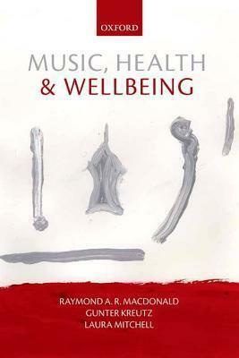 Music, Health, and Wellbeing by Laura Mitchell, Raymond MacDonald, Gunter Kreutz