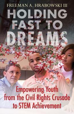 Holding Fast to Dreams: Empowering Youth from the Civil Rights Crusade to STEM Achievement by Freeman A. Hrabowski III