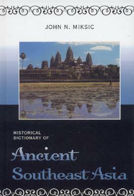 Historical Dictionary of Ancient Southeast Asia by John N. Miksic