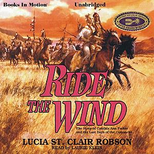 Ride the Wind: The Story of Cynthia Ann Parker and Last Days of Comanche by Lucia St Clair Robson