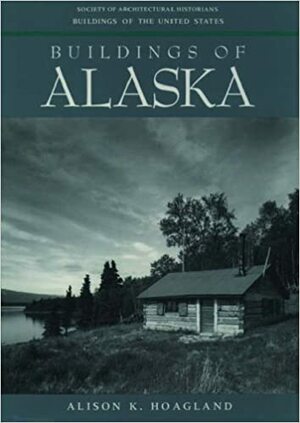 Buildings Of Alaska by Alison K. Hoagland