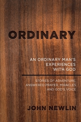 Ordinary: An Ordinary Man's Experiences With God by John Newlin
