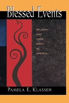 Blessed Events: Religion and Home Birth in America by Pamela E. Klassen