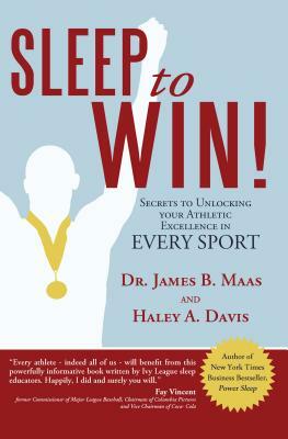 Sleep to Win!: Secrets to Unlocking Your Athletic Excellence in Every Sport by Haley A. Davis, James B. Maas