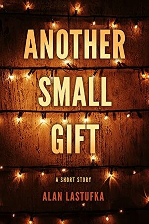 Another Small Gift: A Short Story by Alan Lastufka