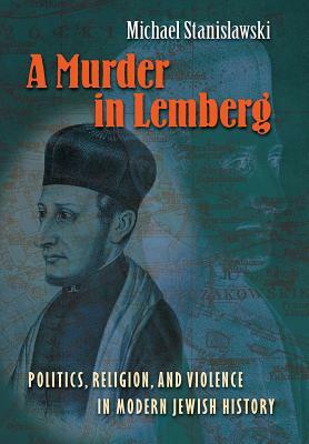 A Murder in Lemberg: Politics, Religion & Violence in Modern Jewish History by Michael Stanislawski