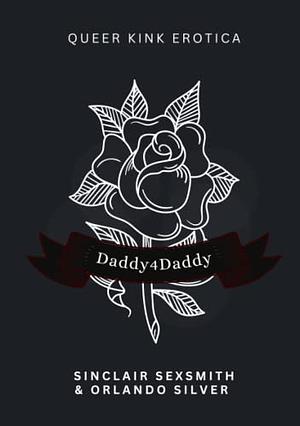 Daddy4Daddy: Queer Kink Erotica by Sinclair Sexsmith, Orlando Silver