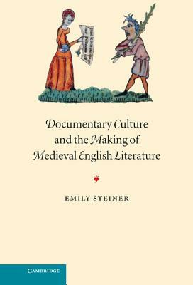 Documentary Culture and the Making of Medieval English Literature by Emily Steiner