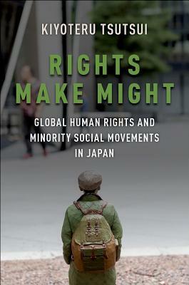 Rights Make Might: Global Human Rights and Minority Social Movements in Japan by Kiyoteru Tsutsui