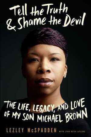 Tell the Truth & Shame the Devil: The Life, Legacy, and Love of My Son Michael Brown by Lezley McSpadden