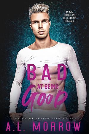 Bad at Being Good: An MM Brother's Best Friend Romance	 by A.L. Morrow