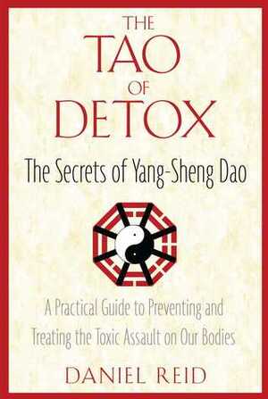 The Tao of Detox: The Secrets of Yang-Sheng Dao; A Practical Guide to Preventing and Treating the Toxic Assualt on Our Bodies by Daniel Reid