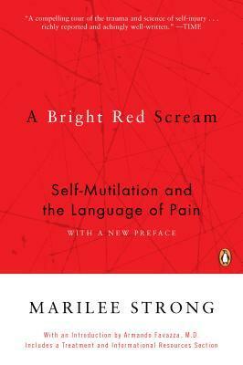 A Bright Red Scream: 1self-Mutilation and the Language of Pain by Marilee Strong