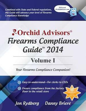 Orchid Advisors Firearms Compliance Guide 2014 Volume 1 by Danny Briere, Jon Rydberg