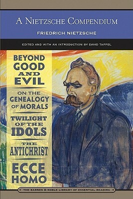 A Nietzsche Compendium: Beyond Good and Evil, on the Genealogy of Morals, Twilight of the Idols, the Antichrist, and Ecce Homo by Friedrich Nietzsche