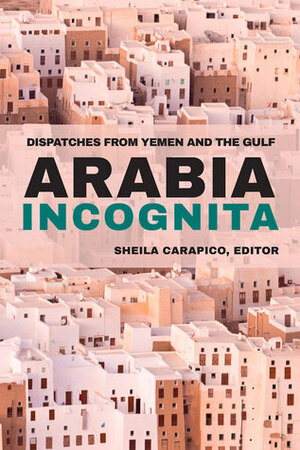 Arabia Incognita: Dispatches from Yemen and the Gulf by Justin Gengler, Sarah Phillips, Thomas Stevenson, Gabriele vom Bruck, Charles Schmitz, Sean L. Yom, Engseng Ho, Anne-Linda Amira Augustin, Mary Ann Tétreault, Stacey Philbrick Yadav, MERIP, Shelagh Weir, Gwenn Okruhlik, Fred Halliday, Chris Toensing, Robert Vitalis, Sheila Carapico, Renaud Detalle, Susanne Dahlgren, John M. Willis, Lisa Hajjar, Toby Matthiesen, Al Miskin, James Spencer, Iris Glosemeyer, Gerhard Lichtenthaeler, Tobias Thiel, Marina De Regt, George R. Trumbull IV, Joe Stork, Katherine Hennessey, Khaled Abou El Fadl, Jillian Schwedler, Toby Jones, Jim Paul, Cynthia Myntti