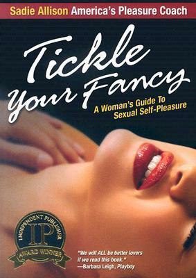 Tickle Your Fancy: A Womans Guide to Sexual Self-Pleasure by Sadie Allison