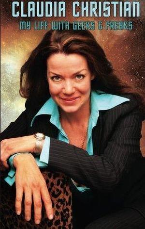 My Life With Geeks & Freaks by Claudia Christian, Claudia Christian