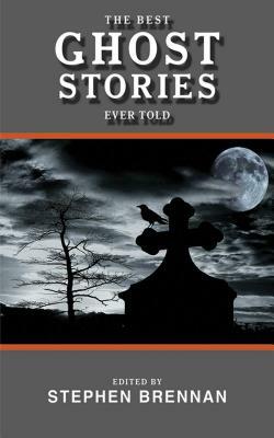 The Best Ghost Stories Ever Told by Stephen Brennan
