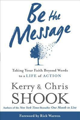 Be the Message: Taking Your Faith Beyond Words to a Life of Action by Kerry Shook, Chris Shook