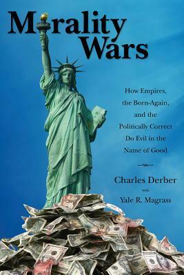 Morality Wars: How Empires, the Born-Again, and the Politically Correct Do Evil in the Name of Good by Yale R. Magrass, Charles Derber