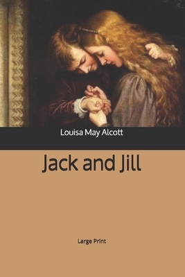 Jack and Jill: Large Print by Louisa May Alcott