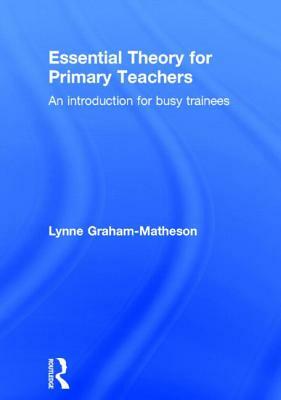 Essential Theory for Primary Teachers: An Introduction for Busy Trainees by Lynne Graham-Matheson