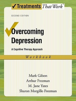 Overcoming Depression: A Cognitive Therapy Approach by Mark Gilson, Arthur Freeman, M. Jane Yates